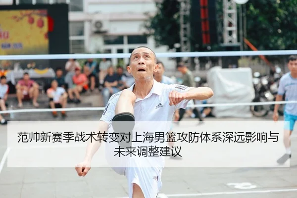 范帅新赛季战术转变对上海男篮攻防体系深远影响与未来调整建议