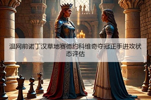 温网前诺丁汉草地赛德约科维奇夺冠正手进攻状态评估