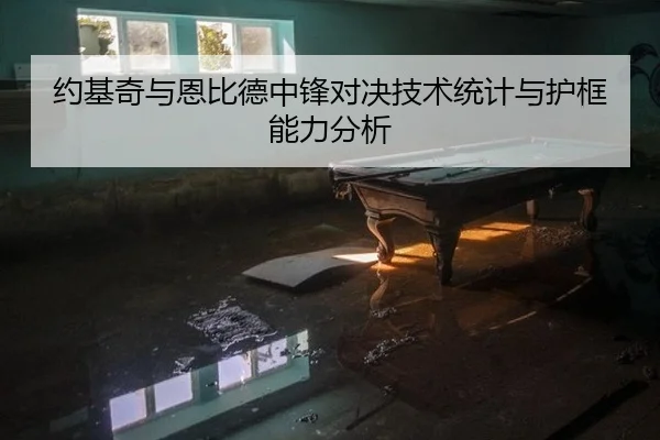 约基奇与恩比德中锋对决技术统计与护框能力分析