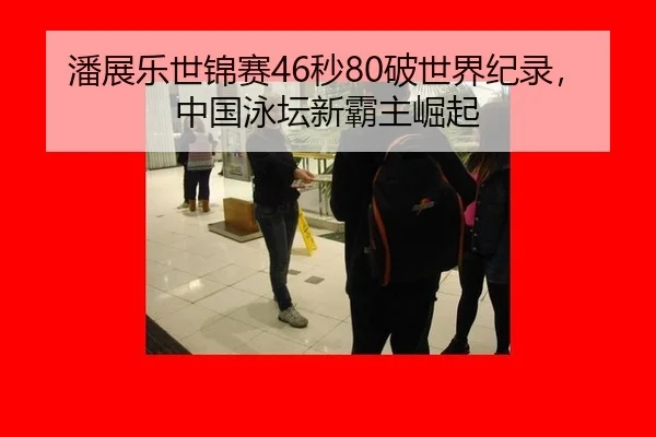 潘展乐世锦赛46秒80破世界纪录，中国泳坛新霸主崛起