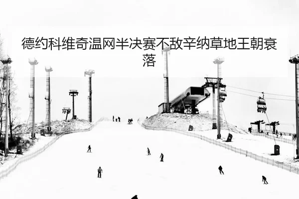 德约科维奇温网半决赛不敌辛纳草地王朝衰落