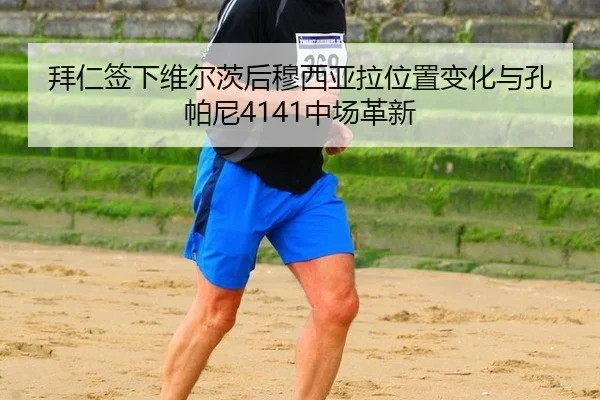 拜仁签下维尔茨后穆西亚拉位置变化与孔帕尼4141中场革新