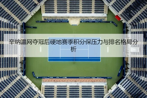 辛纳温网夺冠后硬地赛季积分保压力与排名格局分析